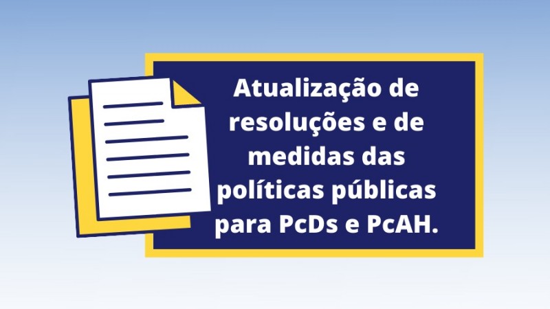 À esquerda, o desenho de duas folhas de papel sobrepostas. Ao lado, dentro de um retângulo na cor azul escuro com bordas na cor amarela, está escrito Atualização de resoluções e de medidas das políticas públicas para PcDs e PcAHs. 