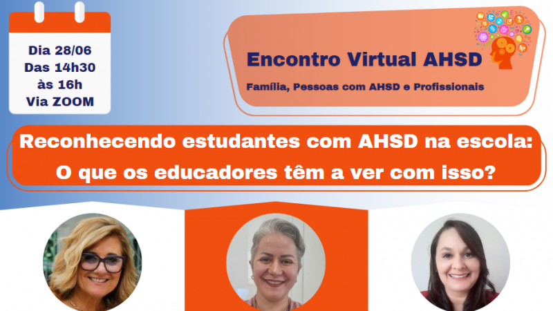 Cartão com fundo degradê do azul para o branco. No alto, à esquerda, o desenho de um calendário com as seguintes informações: Dia 28/06, das 14h30 às 16h, Via Zoom. À direita, dentro de uma forma geométrica irregular, o desenho de um busto, com três engrenagens na cabeça, e vários círculos coloridos que remetem a áreas do conhecimento e o título Encontro Virtual AHSD, Família, Pessoas com AHSD e Profissionais. Ao centro, o título Reconhecendo estudantes com AHSD na escola: o que os educadores têm a ver com isso? Logo abaixo, três hexágonos irregulares, cada um com a foto de uma mulher, o nome e a qualificação. Da direita para a esquerda, Larice Germani, Andrezza Belota Lopes Machado e Lexandra Gomes. No rodapé, à esquerda, a instrução: para participar, entre em contato pelos e-mails larice-germani@faders.rs.gov.br ou agaahsd@gmail.com. À direita, as logomarcas da FADERS Acessibilidade e Inclusão, Governo do Estado, o Futuro nos Une, e AGAAHSD.