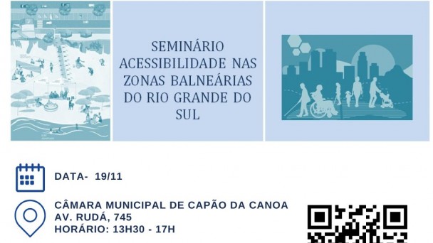 Card com fundo branco - no topo há três quadros, o primeiro da esquerda tem uma imagem de praia, com acessibilidade da calçada até o mar. O do meio tem escrito "Seminário Acessibilidade nas Zonas Balneárias do Rio Grande do Sul" . O terceiro tem a imagem que representa as pessoas com deficiência ( cego, cadeirante, criança e pessoa aparentemente normal que deve representar as deficiências ocultas). Abaixo seguem os seguintes textos:
imagem de um calendário e ao lado - Data 19/11; abaixo a imagem que identifica a localização  e ao lado - Câmara Municipal de Capão da Canoa, Av. Rudá 745, Horário 13h30 as 17h, abaixo a imagem que representa um panfleto e ao lado - Inscrições pelo QR Code ou site da Faders - www.faders.rs.gov.br, abaixo a imagem de um grupo de pessoas e ao lado - Público Alvo - gestores e servidores dos municípios de zonas balneárias, publico em geral ligado ao tema, ao lado o QR Code da Inscrição e abaixo as logos da - Faders, Secretaria de Desenvolvimento Social do RS, Rede Praia Acessível, Prefeitura de Capão da Canoa e Secretaria de  Cidadania de Capão da canoa. Fim da Descrição  
