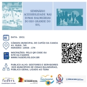 Card com fundo branco - no topo há três quadros, o primeiro da esquerda tem uma imagem de praia, com acessibilidade da calçada até o mar. O do meio tem escrito "Seminário Acessibilidade nas Zonas Balneárias do Rio Grande do Sul" . O terceiro tem a imagem que representa as pessoas com deficiência ( cego, cadeirante, criança e pessoa aparentemente normal que deve representar as deficiências ocultas). Abaixo seguem os seguintes textos:
imagem de um calendário e ao lado - Data 19/11; abaixo a imagem que identifica a localização  e ao lado - Câmara Municipal de Capão da Canoa, Av. Rudá 745, Horário 13h30 as 17h, abaixo a imagem que representa um panfleto e ao lado - Inscrições pelo QR Code ou site da Faders - www.faders.rs.gov.br, abaixo a imagem de um grupo de pessoas e ao lado - Público Alvo - gestores e servidores dos municípios de zonas balneárias, publico em geral ligado ao tema, ao lado o QR Code da Inscrição e abaixo as logos da - Faders, Secretaria de Desenvolvimento Social do RS, Rede Praia Acessível, Prefeitura de Capão da Canoa e Secretaria de  Cidadania de Capão da canoa. Fim da Descrição  
