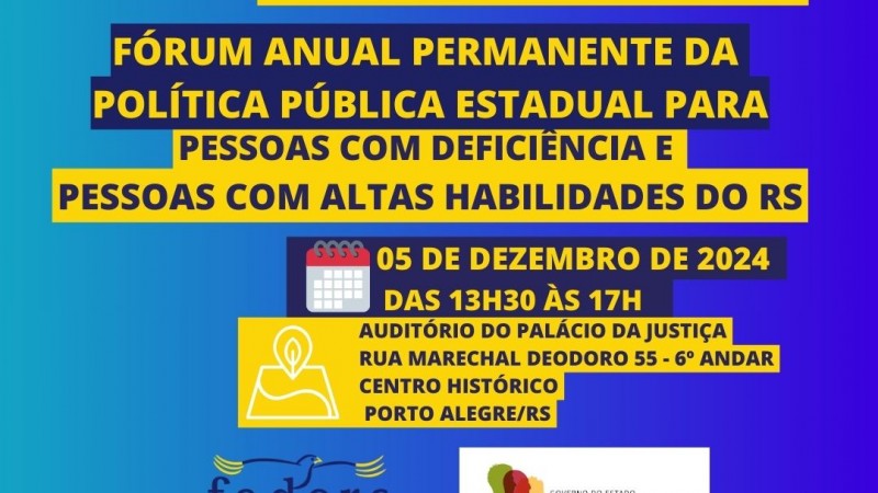 Card – descrição – Card com fundo azul, ele começa na esquerda com um tom mais claro e vai escurecendo. No topo a esquerda em uma azul bem escuro tem escrito – Save, e abaixo em amarelo – The Date – então mais centralizado abaixo uma caixa em amarela onde dentro tem escrito em azul escuro – Vamos reunir todo o Rio Grande – abaixo em uma caixa azul escura escrita em amarelo – Fórum Anual Permanente da Política Pública Estadual para – então abaixo em uma caixa amarela escrita em azul escuro  - Pessoas com Deficiência e Pessoas com Altas Habilidades do RS – descendo vem uma caixa azul com a imagem de um calendário e ao lado escrito – 05 de dezembro de 2024, e abaixo, das 13h30 às 17h – abaixo em uma caixa amarela tem a imagem que simboliza a localização e ao lado escrito em azul escuro – Auditório do Palácio da Justiça, abaixo – Rua Marechal Deodoro 55, 6º andar , abaixo Centro Histórico – Porto Alegre RS – e abaixo centralizadas as logos da Faders e da Secretaria de Desenvolvimento Social do RS. Fim da Descrição 