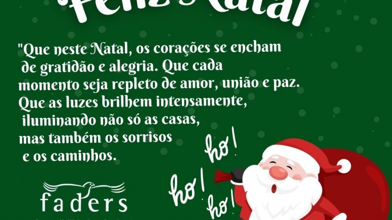 Card com fundo verde escuro- no topo imagem de enfeites de natal pendurados e que se intercala: presente, uma estrela, pinheiro de natal e uma bolinha. Abaixo escrito em branco e com letras grandes "Feliz Natal", abaixo segue a seguinte mensagem em letras menores e também em branco - "Que neste Natal, os corações se encham de gratidão e alegria. Que cada momento seja repleto de amor, união e paz. Que as luzes brilhem intensamente, iluminando não só as casas, mas também os sorrisos e os caminhos. mais a direita a imagem de um Ppapai Noel em mão um saco de presente nas costas, mais a esquerda as logos da Faders e da Secretaria de Desenvolvimento do RS. Fim da descrição.