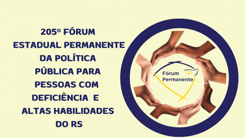 Card- Fundo amarelo manteiga, escrito a esquerda em letras azuis escuras: 205º FÓRUM ESTADUAL PERMANENTE DA POLÍTICA PÚBLICA PARA PESSOAS COM DEFICIÊNCIA E ALTAS HABILIDADES DO RS - a direita tem uma moldura redonda com borda zul marinho, dentro dela outra moldura formada com mãos e no centro a logo dao Fórum Permanente. Abaixo vem as seguintes informações em letras pretas: LOCAL- COREDE METROPOLITANO DELTA DO JACUÍ / SANTO ANTÔNIO DA PATRULHA, DATA: 17/06 HORÁRIO: 8H30 ÀS 17- abaixo escrito em azul a esquerda ENSCRIÇÕES PELO QR CODE OU SITE DA FADERS ( WWW.FADERS.RS.GOV.BR) ao lado na direita a imagem do QR Code. Fim da descrição