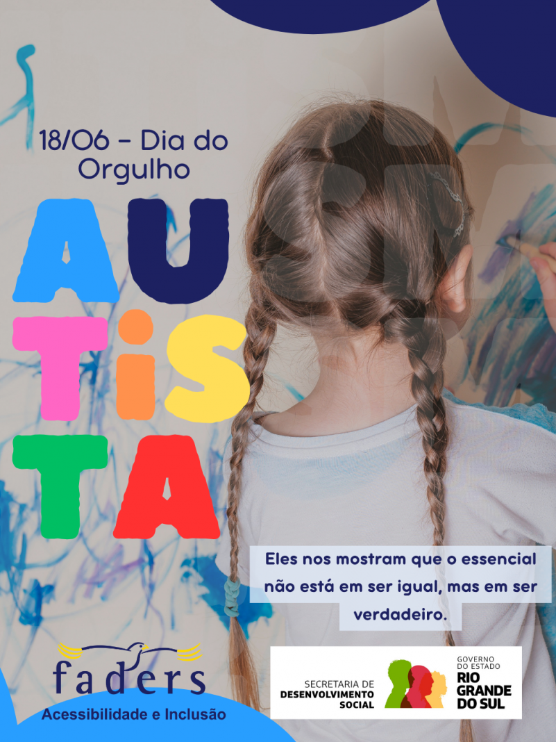 Card- fundo um quadro branco todo rabiscado em azul e de costas uma menina de epel clara, cabelos castanhos claros de trança tem uma caneta em mão onde desenha na parede. Em primeiro plano o texto: 18/06 - Dia do Orgulho e então vem em letras grandes e coloridas - AUTISTA. Abaixo mais a direita a frase: "Eles nos mostram que o essencial não está em ser igual, mas em ser verdadeiro." então vêm as logos da Faders e da Secretaria de Desenvolvimento Social RS. Fim da Descrição