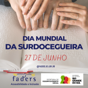 card - a fundo a foto de quatro mâos uma parece masculina e outra feminina, elas estao entrelaçadas e e sobre um livro um braile, abaixo tem escrito em azul - Dia Mundial da Surdocegueira - abaixo em vermelho - 27 de junho - encerra o material com as logos da Faders e da Secretaria de Desenvolvimento Social do RS. Fim da Descrição 