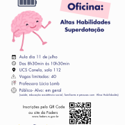 card com fundo branco, no topo à esquerda a imagem de um cérebro que tem olhos, boca, braços e pernas, acima dele a imagem de uma bateria carregando. Ao lado dentro de uma traja cor de rosa tem escrito OFICINA,abaixo - Altas Habilidades/Superdotação
Então vem as seguintes informações?
Aula dia 11 de julho
Das 8h30 às 10h30
Local - UCS Canela - sala 112
Vagas limitadas - 40
Professora Lúcia Lamb
Público - alvo - em geral ( saúde, educação, assistência social, familiares e pessoas com altas habilidades)
Abaixo na esquerda o texto : Inscrições pelo QR Code ou site da Faders ( www.faders.rs.gov.br) ao lado a imagem do QR Code.
Abaixo as Logos da Faders e da Secreatraia de Desenvolvimento Social do RS
Fim da descrição
