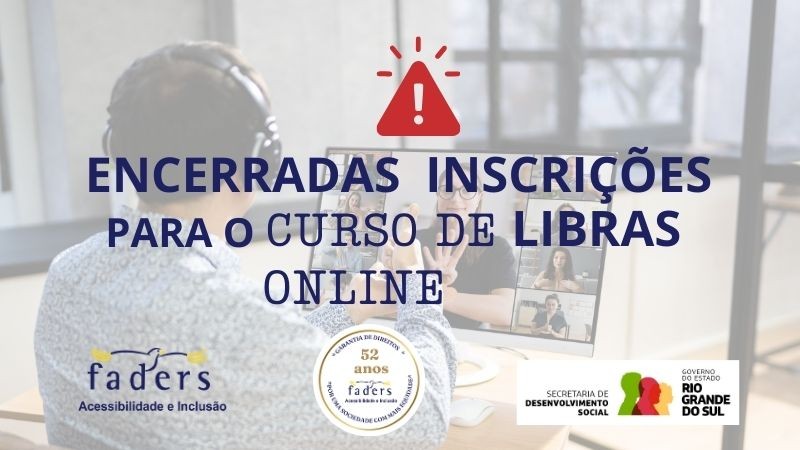 Banner informativo com o texto central em destaque: &ldquo;Encerradas inscri&ccedil;&otilde;es para o curso de Libras online&rdquo;. Acima do texto h&aacute; um &iacute;cone vermelho de alerta com um ponto de exclama&ccedil;&atilde;o.

Ao fundo, aparece a imagem desfocada de uma pessoa sentada em frente a um computador, participando de uma videochamada, com v&aacute;rias pessoas vis&iacute;veis na tela.

No canto inferior esquerdo est&atilde;o os logotipos da Faders &ndash; Acessibilidade e Inclus&atilde;o e um selo comemorativo de 52 anos. No canto inferior direito aparecem os logotipos da Secretaria de Desenvolvimento Social e do Governo do Estado do Rio Grande do Sul.