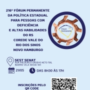Card 3 informativo com fundo azul claro. No topo, o t&iacute;tulo: &ldquo;216&ordm; F&oacute;rum Permanente Estadual da Pol&iacute;tica P&uacute;blica para Pessoas com Defici&ecirc;ncia e Altas Habilidades do RS &ndash; Corede Vale do Rio dos Sinos &ndash; Novo Hamburgo&rdquo;.
&Agrave; direita, h&aacute; um s&iacute;mbolo circular com v&aacute;rias m&atilde;os de diferentes tons de pele formando um c&iacute;rculo ao redor do logotipo &ldquo;F&oacute;rum Permanente&rdquo;, representando uni&atilde;o e diversidade.
Abaixo o texto com informa&ccedil;&otilde;es sobre local, hora e inscri&ccedil;&atilde;o:
Local - SEST SENAT Rua Frederico Grohes Neto 700 - Bairro Vila Nova NH
Data 21-05-2026 Horario: das 8h30 &agrave;s 17h
Inscri&ccedil;&otilde;es pelo QR CODE ( ao lado a imagem do qr code) ou site da Faders ( www.faders.rs.gov.br) 